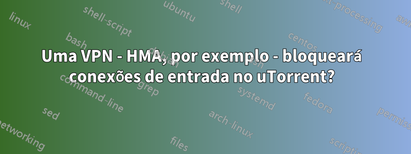 Uma VPN - HMA, por exemplo - bloqueará conexões de entrada no uTorrent? 