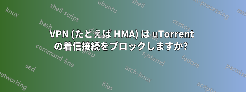 VPN (たとえば HMA) は uTorrent の着信接続をブロックしますか? 