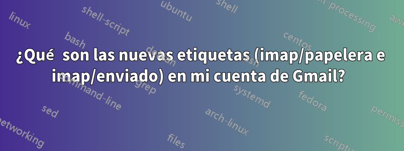 ¿Qué son las nuevas etiquetas (imap/papelera e imap/enviado) en mi cuenta de Gmail? 