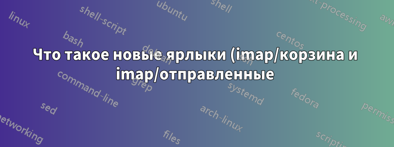Что такое новые ярлыки (imap/корзина и imap/отправленные) в моей учетной записи Gmail?