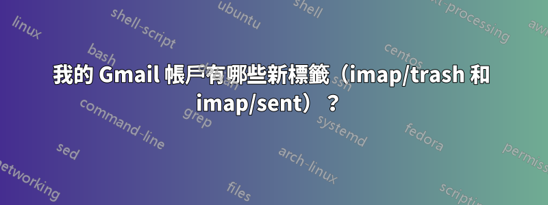 我的 Gmail 帳戶有哪些新標籤（imap/trash 和 imap/sent）？ 