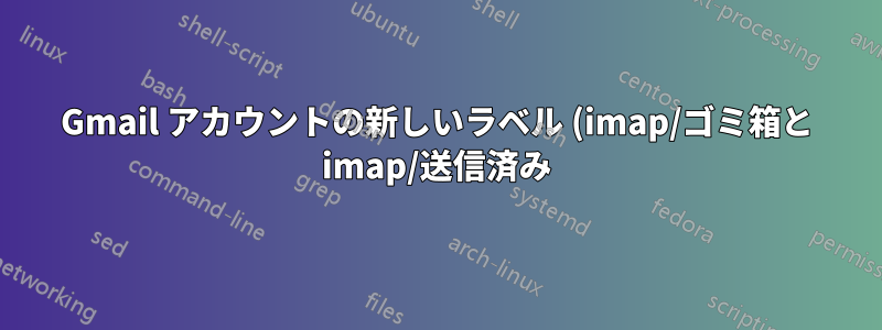 Gmail アカウントの新しいラベル (imap/ゴミ箱と imap/送信済み) とは何ですか?