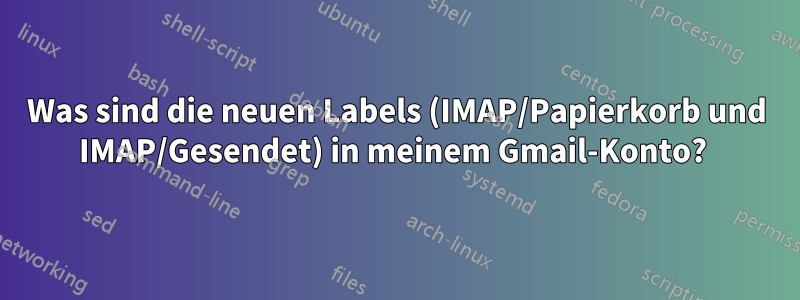 Was sind die neuen Labels (IMAP/Papierkorb und IMAP/Gesendet) in meinem Gmail-Konto? 