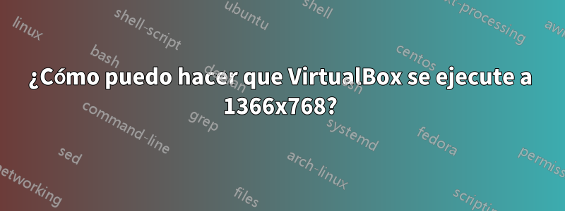 ¿Cómo puedo hacer que VirtualBox se ejecute a 1366x768?