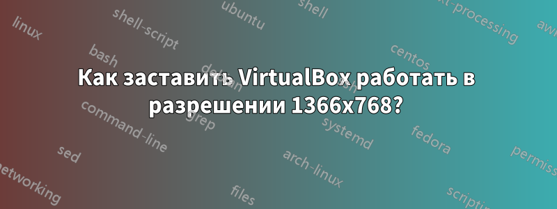 Как заставить VirtualBox работать в разрешении 1366x768?