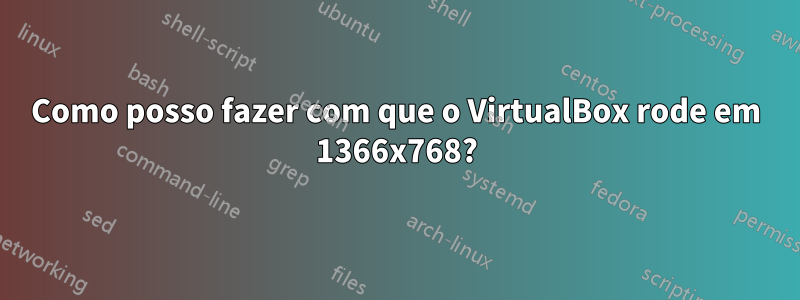Como posso fazer com que o VirtualBox rode em 1366x768?