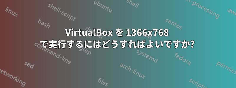 VirtualBox を 1366x768 で実行するにはどうすればよいですか?