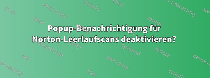 Popup-Benachrichtigung für Norton-Leerlaufscans deaktivieren?
