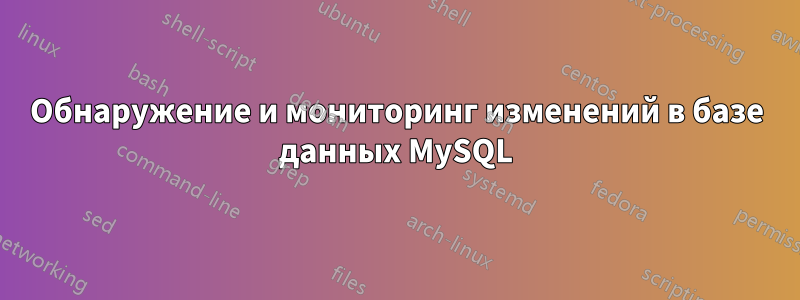 Обнаружение и мониторинг изменений в базе данных MySQL