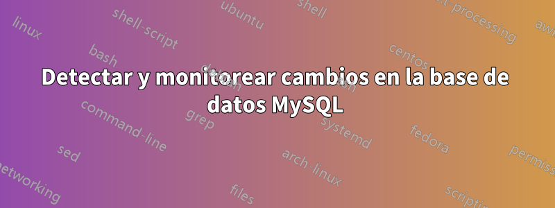 Detectar y monitorear cambios en la base de datos MySQL