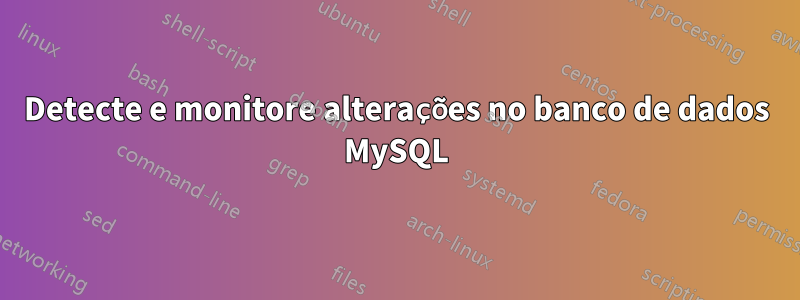 Detecte e monitore alterações no banco de dados MySQL