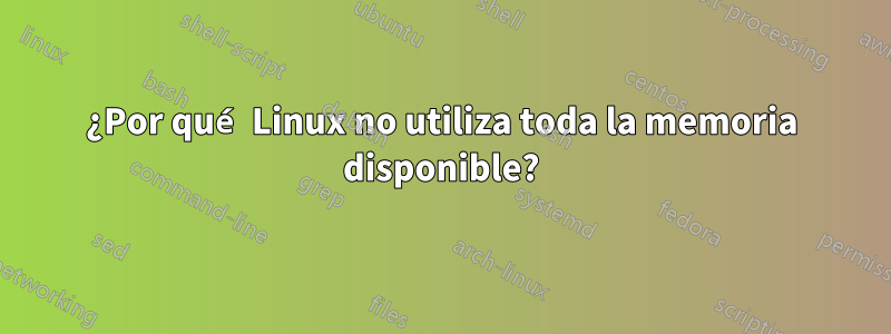 ¿Por qué Linux no utiliza toda la memoria disponible?