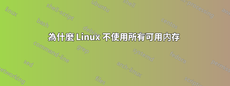 為什麼 Linux 不使用所有可用內存