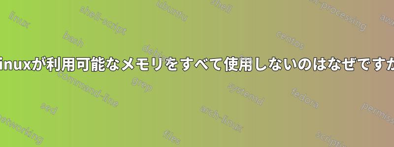 Linuxが利用可能なメモリをすべて使用しないのはなぜですか