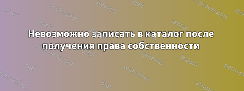 Невозможно записать в каталог после получения права собственности
