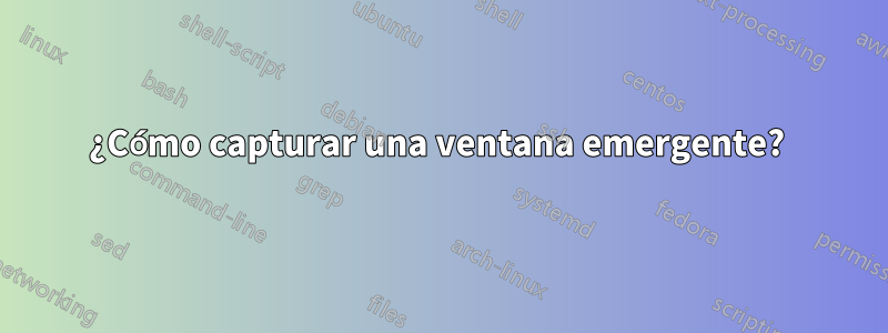 ¿Cómo capturar una ventana emergente? 