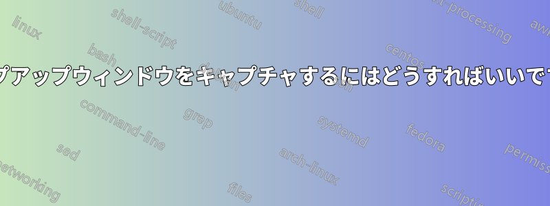 ポップアップウィンドウをキャプチャするにはどうすればいいですか? 