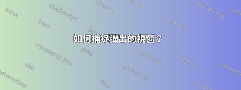 如何捕捉彈出的視窗？ 