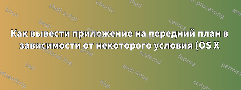 Как вывести приложение на передний план в зависимости от некоторого условия (OS X) с помощью AppleScript