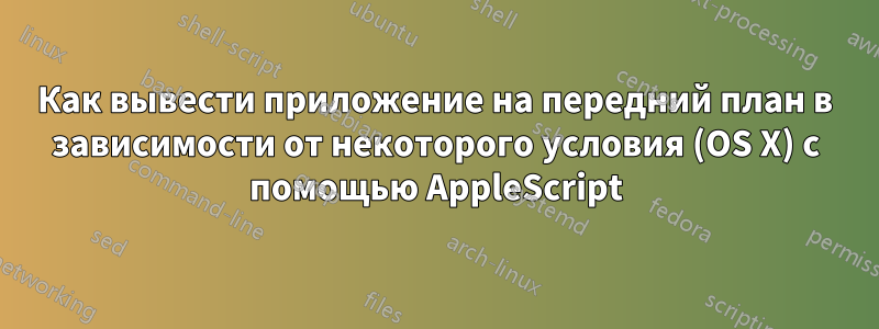 Как вывести приложение на передний план в зависимости от некоторого условия (OS X) с помощью AppleScript