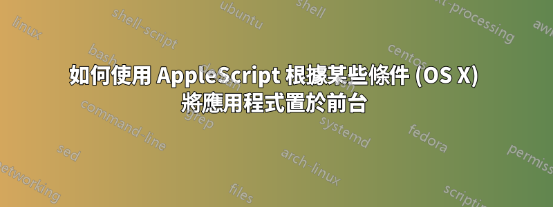 如何使用 AppleScript 根據某些條件 (OS X) 將應用程式置於前台