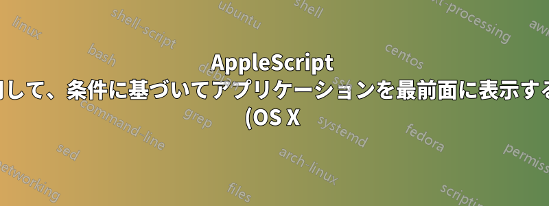AppleScript を使用して、条件に基づいてアプリケーションを最前面に表示する方法 (OS X)