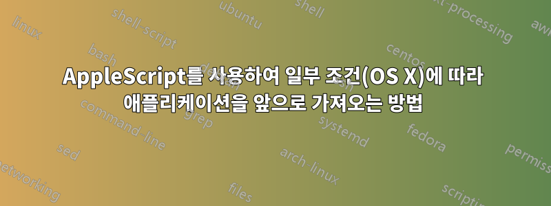 AppleScript를 사용하여 일부 조건(OS X)에 따라 애플리케이션을 앞으로 가져오는 방법