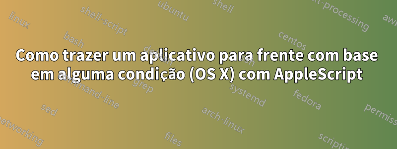 Como trazer um aplicativo para frente com base em alguma condição (OS X) com AppleScript