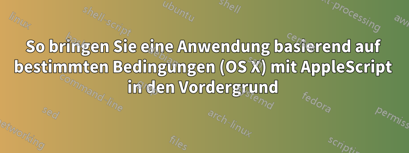 So bringen Sie eine Anwendung basierend auf bestimmten Bedingungen (OS X) mit AppleScript in den Vordergrund