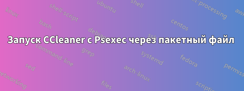 Запуск CCleaner с Psexec через пакетный файл
