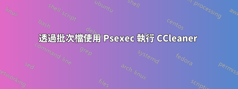 透過批次檔使用 Psexec 執行 CCleaner
