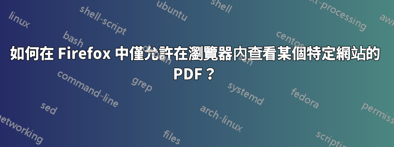 如何在 Firefox 中僅允許在瀏覽器內查看某個特定網站的 PDF？
