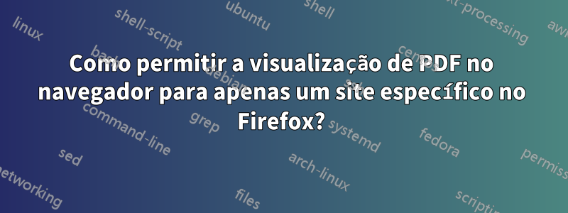 Como permitir a visualização de PDF no navegador para apenas um site específico no Firefox?