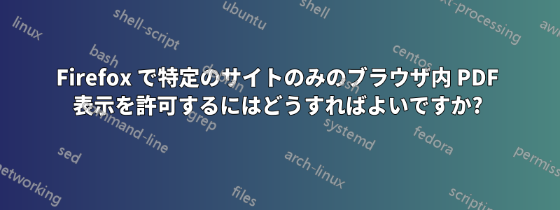 Firefox で特定のサイトのみのブラウザ内 PDF 表示を許可するにはどうすればよいですか?