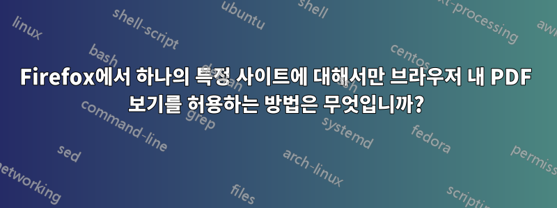 Firefox에서 하나의 특정 사이트에 대해서만 브라우저 내 PDF 보기를 허용하는 방법은 무엇입니까?