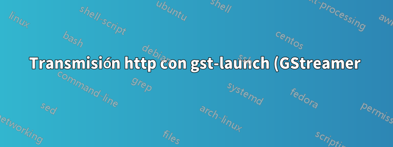 Transmisión http con gst-launch (GStreamer)
