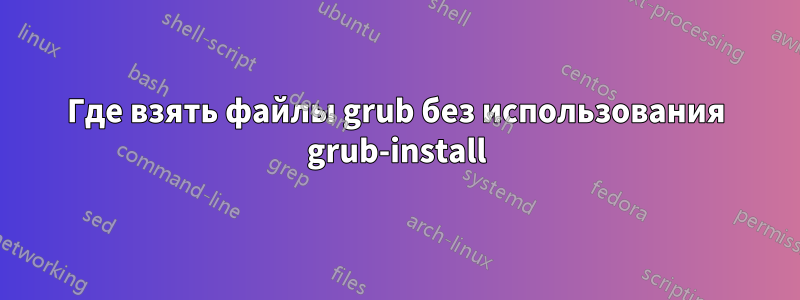 Где взять файлы grub без использования grub-install