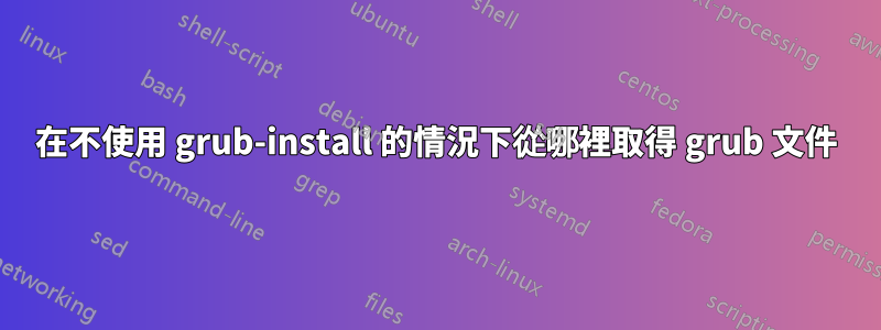 在不使用 grub-install 的情況下從哪裡取得 grub 文件