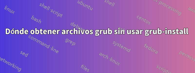 Dónde obtener archivos grub sin usar grub-install