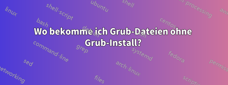 Wo bekomme ich Grub-Dateien ohne Grub-Install?