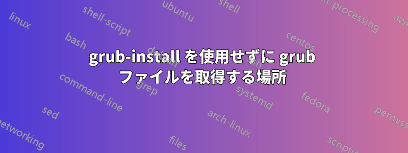 grub-install を使用せずに grub ファイルを取得する場所