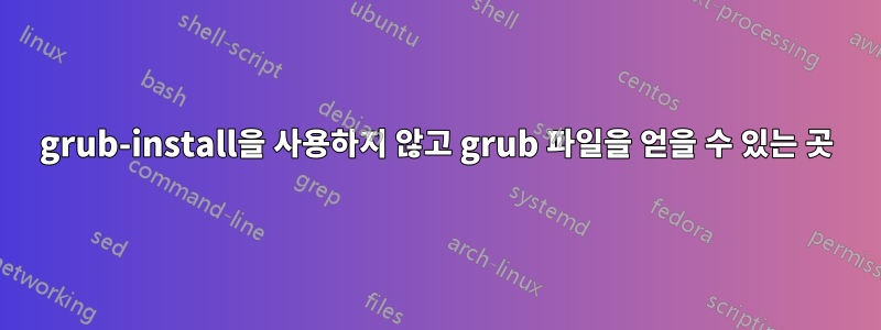 grub-install을 사용하지 않고 grub 파일을 얻을 수 있는 곳