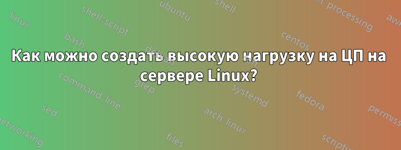 Как можно создать высокую нагрузку на ЦП на сервере Linux?