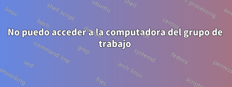 No puedo acceder a la computadora del grupo de trabajo