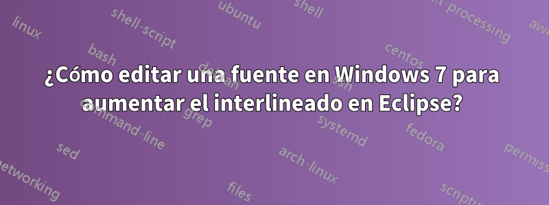 ¿Cómo editar una fuente en Windows 7 para aumentar el interlineado en Eclipse?