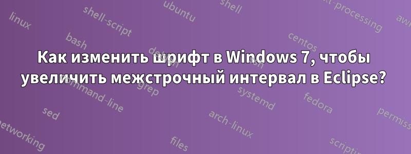 Как изменить шрифт в Windows 7, чтобы увеличить межстрочный интервал в Eclipse?