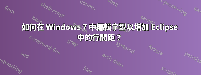 如何在 Windows 7 中編輯字型以增加 Eclipse 中的行間距？