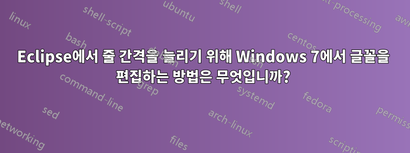 Eclipse에서 줄 간격을 늘리기 위해 Windows 7에서 글꼴을 편집하는 방법은 무엇입니까?