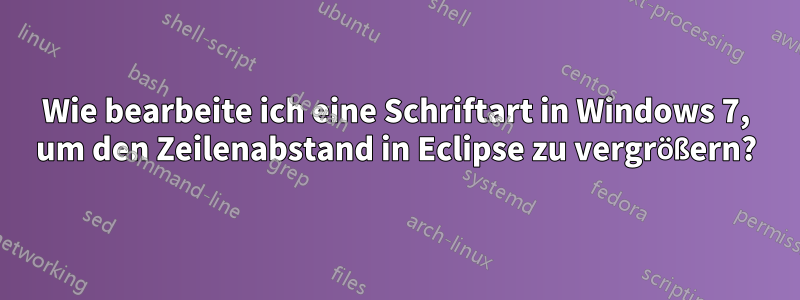 Wie bearbeite ich eine Schriftart in Windows 7, um den Zeilenabstand in Eclipse zu vergrößern?