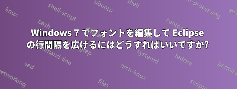 Windows 7 でフォントを編集して Eclipse の行間隔を広げるにはどうすればいいですか?